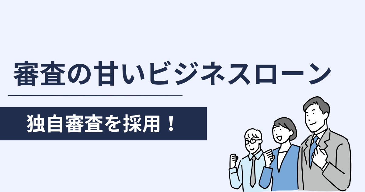 審査が甘いビジネスローン！独自審査は通りやすい